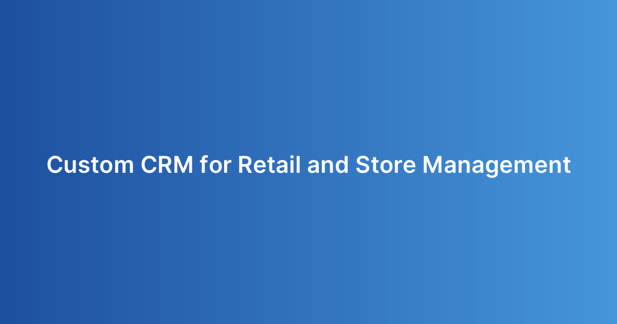 Custom CRM for Retail and Store Management