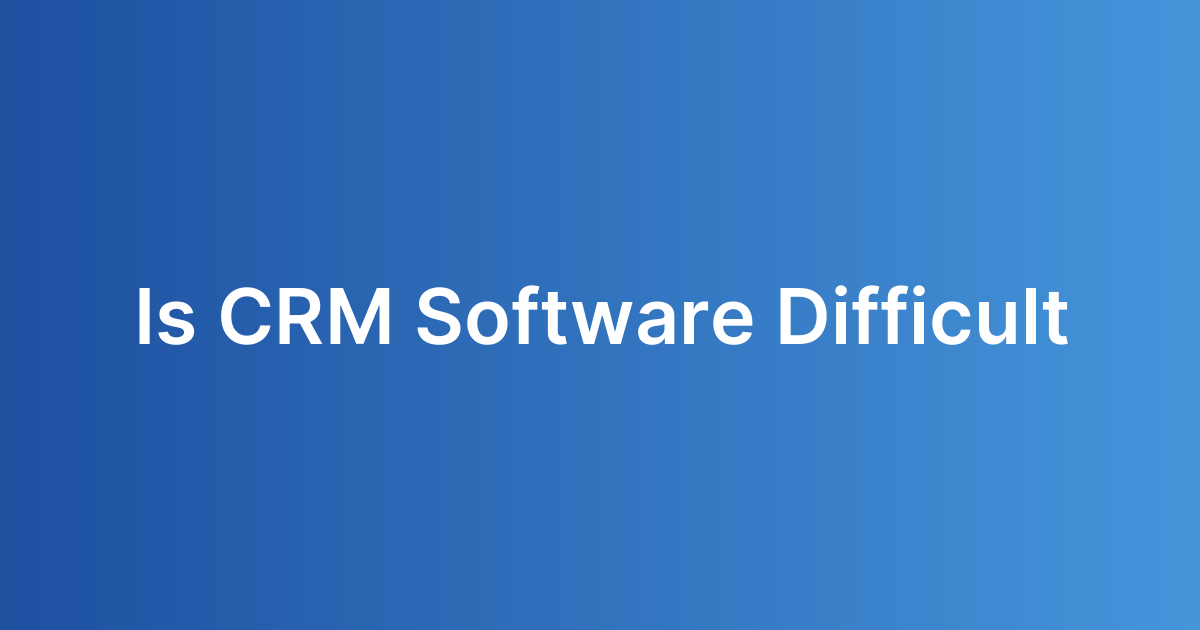 Is CRM Software Difficult